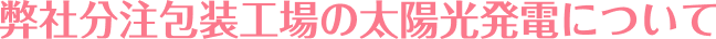 弊社分注包装工場の太陽光発電について